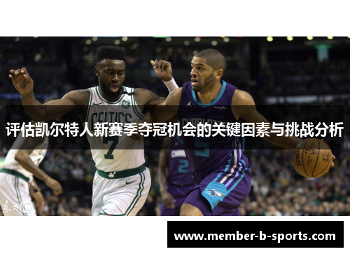 评估凯尔特人新赛季夺冠机会的关键因素与挑战分析