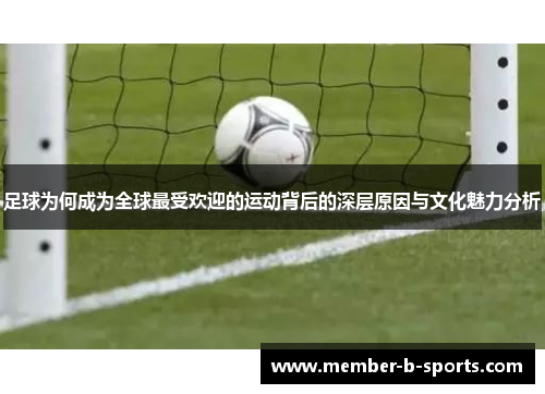 足球为何成为全球最受欢迎的运动背后的深层原因与文化魅力分析