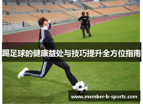 踢足球的健康益处与技巧提升全方位指南 踢足球的健康益处与技巧提升全方位指南