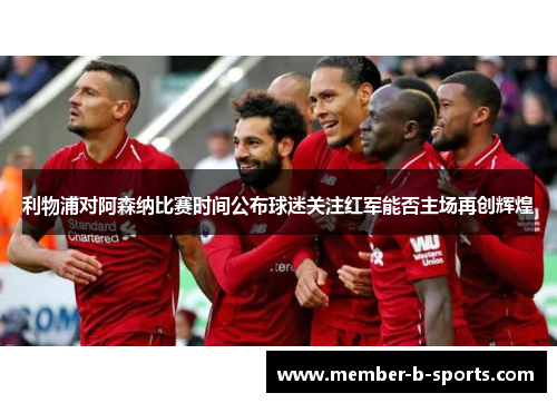 利物浦对阿森纳比赛时间公布球迷关注红军能否主场再创辉煌 利物浦对阿森纳比赛时间公布球迷关注红军能否主场再创辉煌