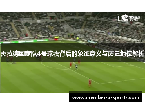 杰拉德国家队4号球衣背后的象征意义与历史地位解析 杰拉德国家队4号球衣背后的象征意义与历史地位解析