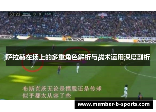 萨拉赫在场上的多重角色解析与战术运用深度剖析