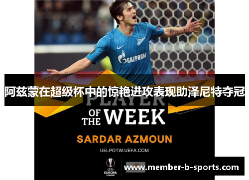 阿兹蒙在超级杯中的惊艳进攻表现助泽尼特夺冠 阿兹蒙在超级杯中的惊艳进攻表现助泽尼特夺冠