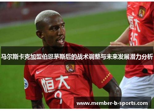 马尔斯卡克加盟伯恩茅斯后的战术调整与未来发展潜力分析