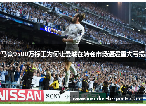 马竞9500万标王为何让曼城在转会市场遭遇重大亏损 马竞9500万标王为何让曼城在转会市场遭遇重大亏损