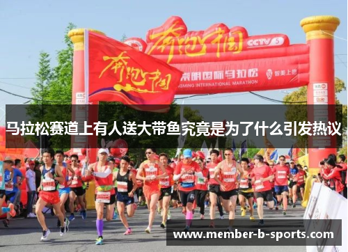 马拉松赛道上有人送大带鱼究竟是为了什么引发热议 马拉松赛道上有人送大带鱼究竟是为了什么引发热议