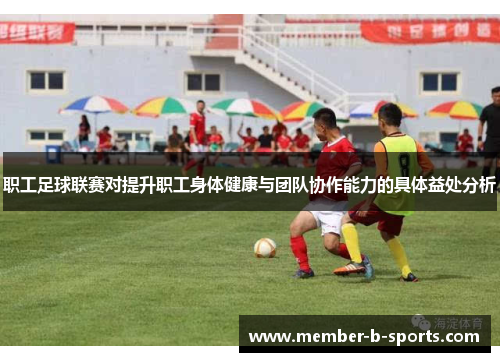 职工足球联赛对提升职工身体健康与团队协作能力的具体益处分析