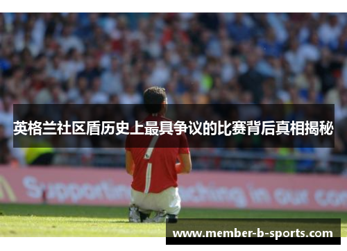 英格兰社区盾历史上最具争议的比赛背后真相揭秘