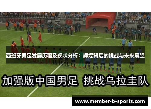 西班牙男足发展历程及现状分析：辉煌背后的挑战与未来展望
