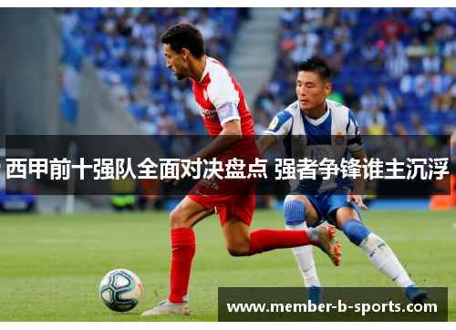 西甲前十强队全面对决盘点 强者争锋谁主沉浮