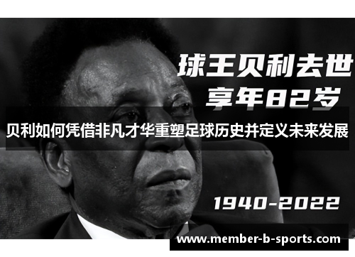 贝利如何凭借非凡才华重塑足球历史并定义未来发展