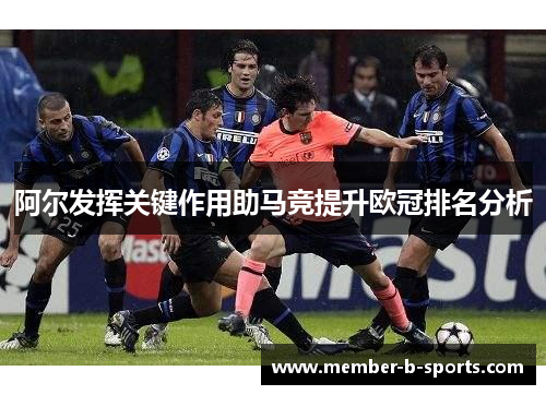 阿尔发挥关键作用助马竞提升欧冠排名分析 阿尔发挥关键作用助马竞提升欧冠排名分析