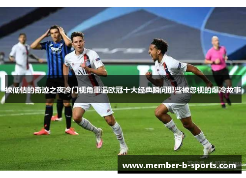 被低估的奇迹之夜冷门视角重温欧冠十大经典瞬间那些被忽视的爆冷故事