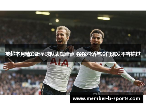 英超本月精彩纷呈球队表现盘点 强强对话与冷门爆发不容错过 英超本月精彩纷呈球队表现盘点 强强对话与冷门爆发不容错过