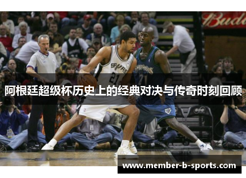 阿根廷超级杯历史上的经典对决与传奇时刻回顾 阿根廷超级杯历史上的经典对决与传奇时刻回顾