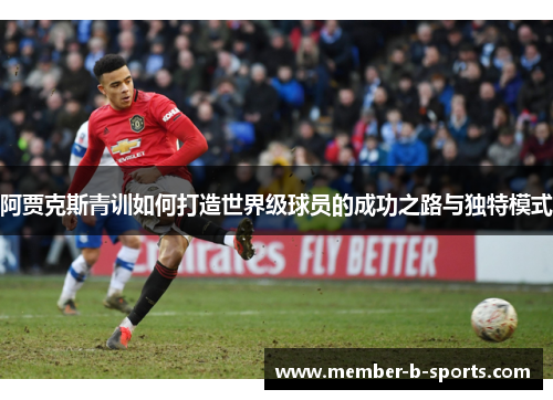 阿贾克斯青训如何打造世界级球员的成功之路与独特模式