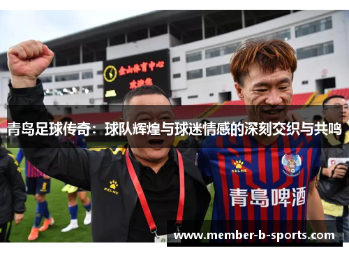 青岛足球传奇：球队辉煌与球迷情感的深刻交织与共鸣