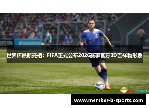 世界杯最新亮相:FIFA正式公布2026赛事官方3D吉祥物形象 世界杯最新亮相:FIFA正式公布2026赛事官方3D吉祥物形象