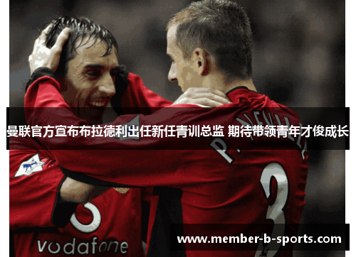 曼联官方宣布布拉德利出任新任青训总监 期待带领青年才俊成长 曼联官方宣布布拉德利出任新任青训总监 期待带领青年才俊成长