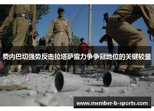 费内巴切强势反击拉塔萨雷力争争冠地位的关键较量