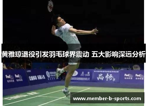 黄雅琼退役引发羽毛球界震动 五大影响深远分析