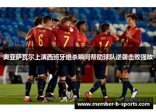 奥亚萨瓦尔上演西班牙绝杀瞬间帮助球队逆袭击败强敌