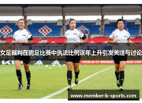 女足裁判在男足比赛中执法比例逐年上升引发关注与讨论 女足裁判在男足比赛中执法比例逐年上升引发关注与讨论