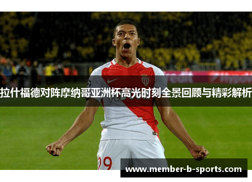 拉什福德对阵摩纳哥亚洲杯高光时刻全景回顾与精彩解析 拉什福德对阵摩纳哥亚洲杯高光时刻全景回顾与精彩解析